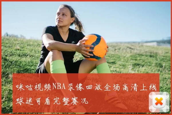 咪咕视频NBA录像回放全场高清上线球迷可看完整赛况