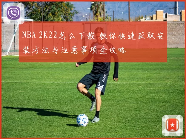 NBA 2K22怎么下载 教你快速获取安装方法与注意事项全攻略