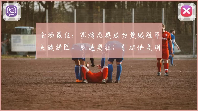 全场最佳，塞梅尼奥成为曼城冠军关键拼图！瓜迪奥拉：引进他是明智之举！_比赛_英超_欧冠