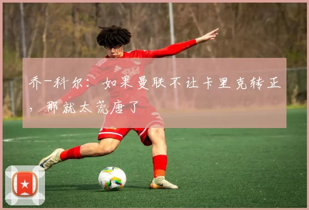 乔-科尔：如果曼联不让卡里克转正，那就太荒唐了