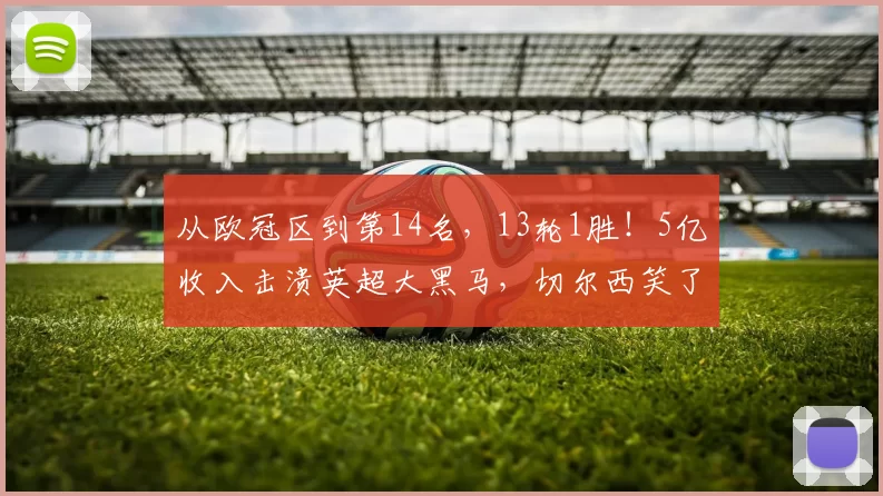 从欧冠区到第14名，13轮1胜！5亿收入击溃英超大黑马，切尔西笑了