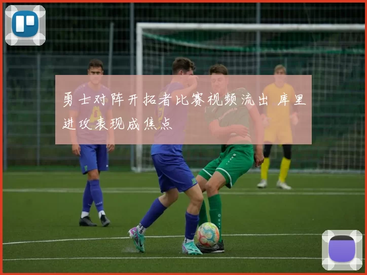勇士对阵开拓者比赛视频流出 库里进攻表现成焦点