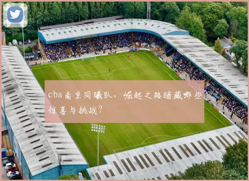 cba南京同曦队，崛起之路暗藏哪些惊喜与挑战？