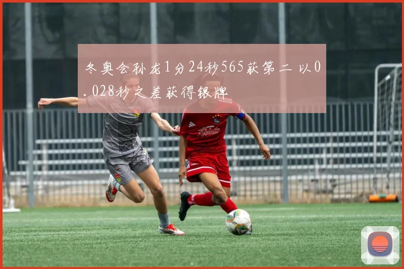 冬奥会孙龙1分24秒565获第二 以0.028秒之差获得银牌