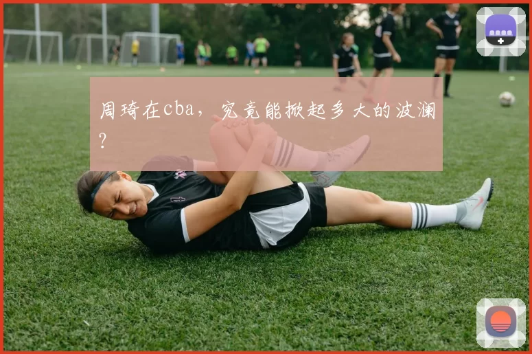 周琦在cba，究竟能掀起多大的波澜？