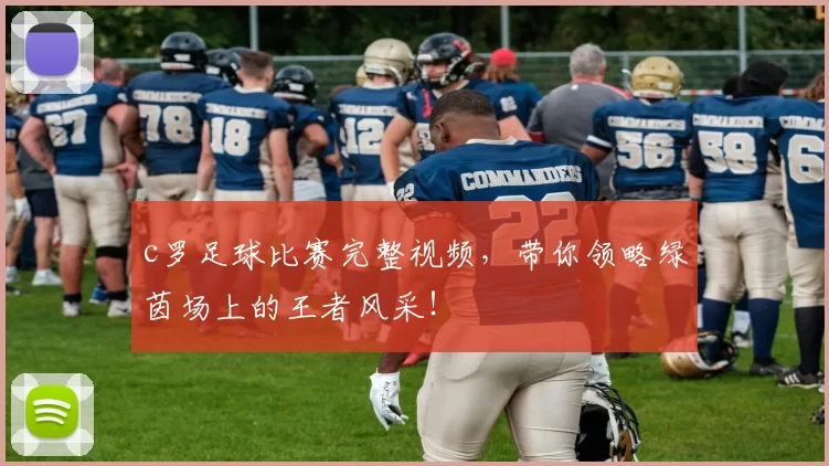 c罗足球比赛完整视频，带你领略绿茵场上的王者风采！