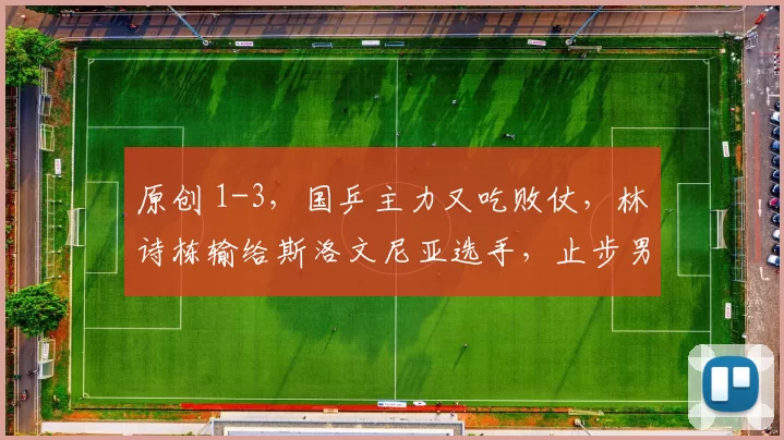 原创 1-3，国乒主力又吃败仗，林诗栋输给斯洛文尼亚选手，止步男单八强