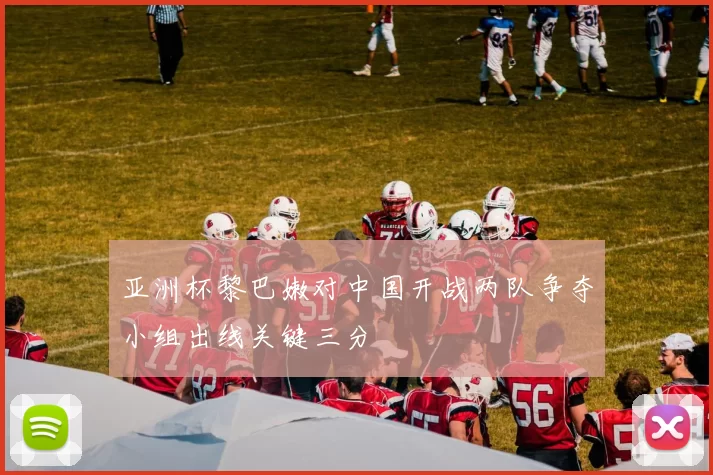 亚洲杯黎巴嫩对中国开战两队争夺小组出线关键三分