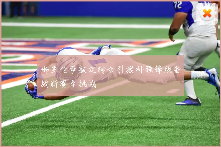 佛罗伦萨敲定转会引援补强锋线备战新赛季挑战