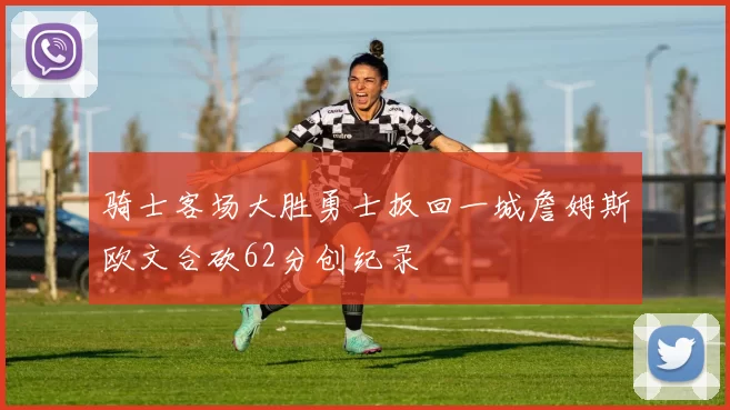 骑士客场大胜勇士扳回一城詹姆斯欧文合砍62分创纪录