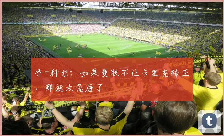 乔-科尔：如果曼联不让卡里克转正，那就太荒唐了