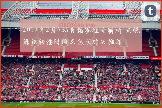 2017年2月NBA直播赛程全解析 央视腾讯转播时间及焦点对决推荐