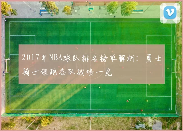 2017年NBA球队排名榜单解析：勇士骑士领跑各队战绩一览