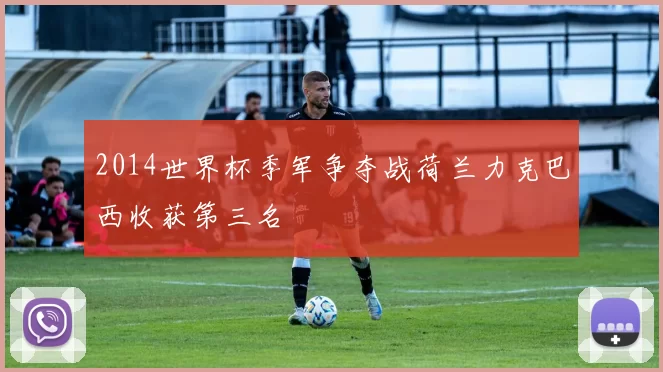 2014世界杯季军争夺战荷兰力克巴西收获第三名