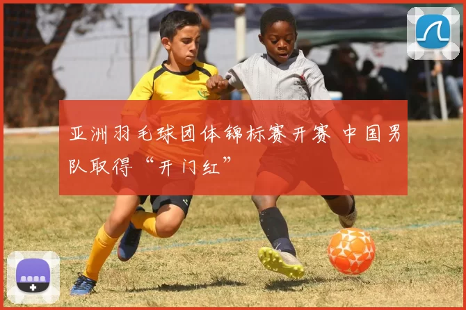 亚洲羽毛球团体锦标赛开赛 中国男队取得“开门红”
