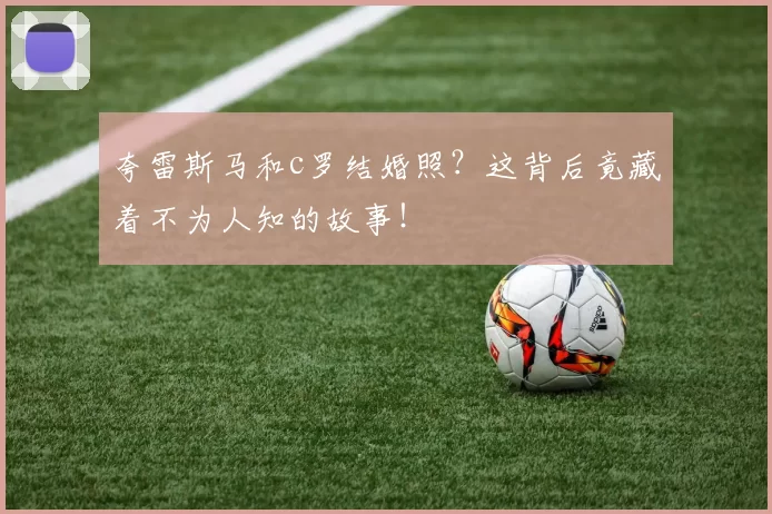夸雷斯马和c罗结婚照？这背后竟藏着不为人知的故事！