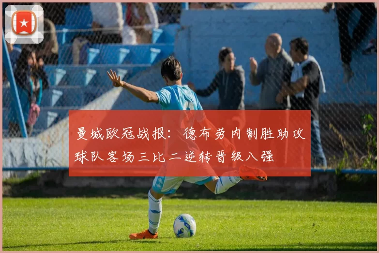 曼城欧冠战报：德布劳内制胜助攻球队客场三比二逆转晋级八强