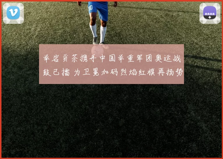 举岩贡茶携手中国举重军团奥运战鼓已擂 为卫冕加码烈焰红旗再扬势