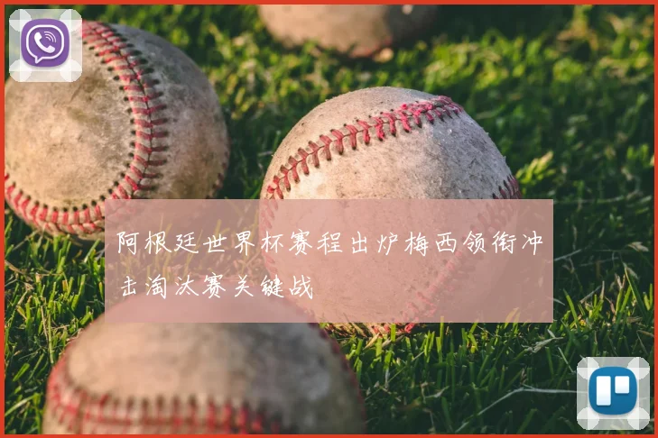 阿根廷世界杯赛程出炉梅西领衔冲击淘汰赛关键战
