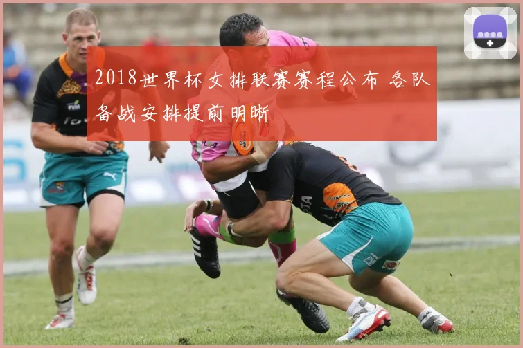 2018世界杯女排联赛赛程公布 各队备战安排提前明晰