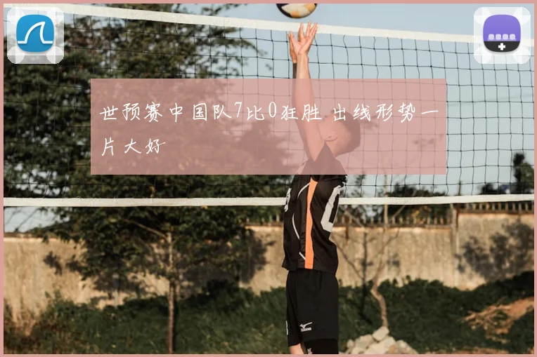 世预赛中国队7比0狂胜 出线形势一片大好