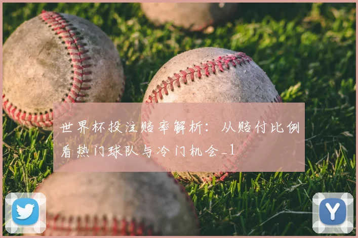 世界杯投注赔率解析：从赔付比例看热门球队与冷门机会_1