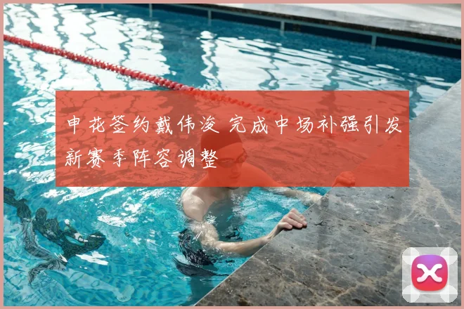 申花签约戴伟浚 完成中场补强引发新赛季阵容调整