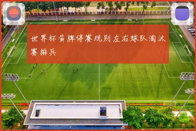 世界杯黄牌停赛规则左右球队淘汰赛排兵