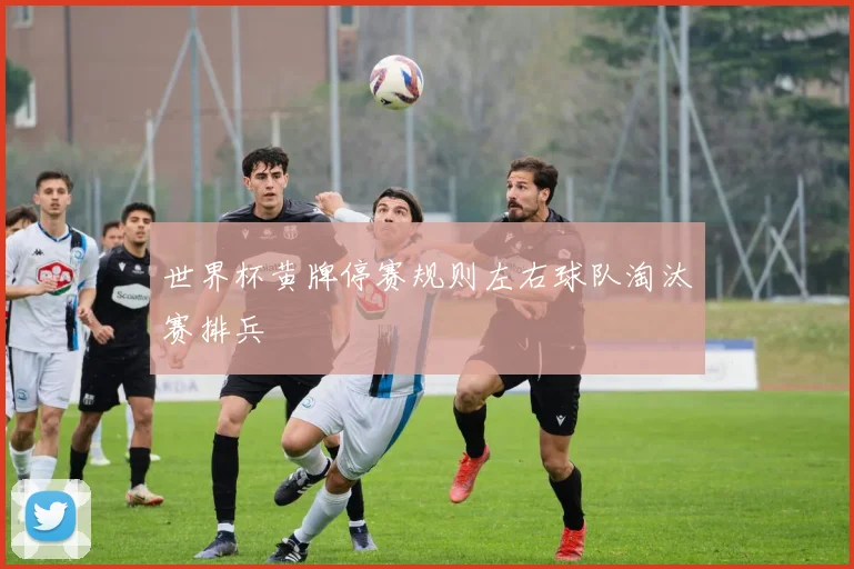 世界杯黄牌停赛规则左右球队淘汰赛排兵