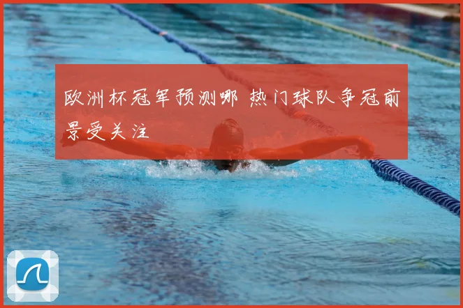 欧洲杯冠军预测哪 热门球队争冠前景受关注